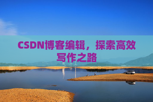 CSDN博客编辑，探索高效写作之路